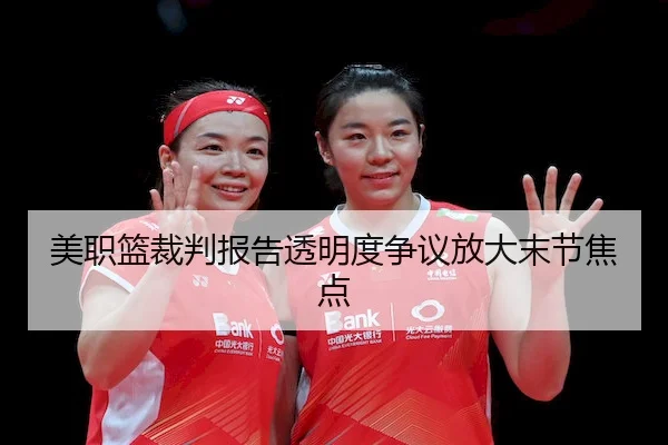 美职篮裁判报告透明度争议放大末节焦点